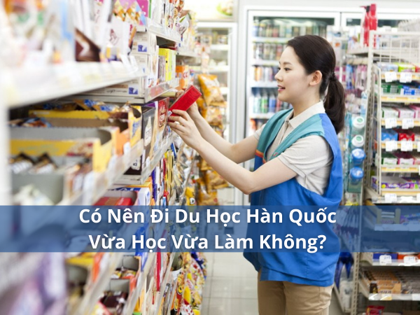 có nên đi DU HỌC HÀN QUỐC VỪA HỌC VỪA LÀM