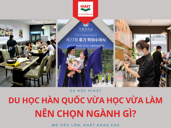 DU HỌC HÀN QUỐC VỪA HỌC VỪA LÀM nên chọn ngành gì